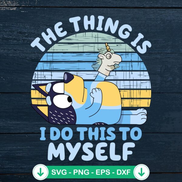 Bluey The Thing Is I Do This To Myself SVG file for Cricut