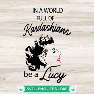 In A World Full Kardashians Be A Lucy SVG file for cutting machines