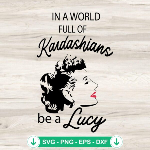 In A World Full Kardashians Be A Lucy SVG file for cutting machines