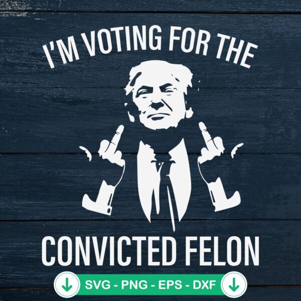 Trump Im Voting For The Convicted Felon SVG file for cutting machines