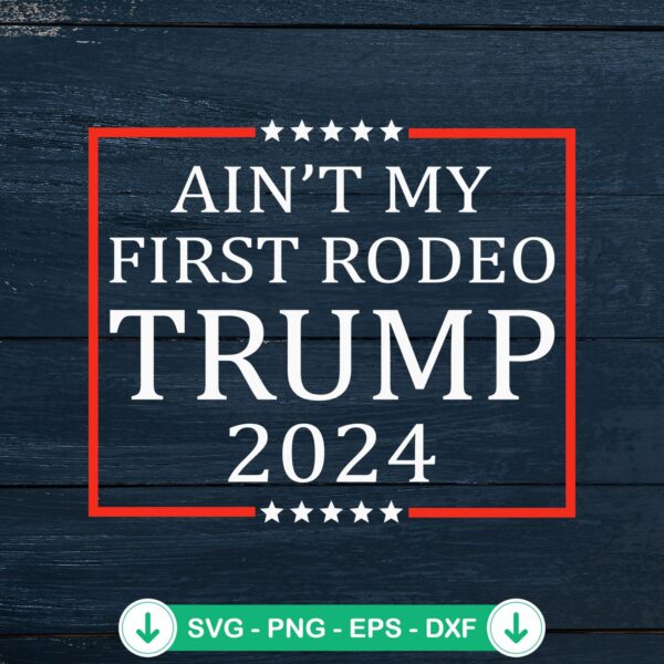 Ain't My First Rodeo Trump 2024 SVG file for Cricut