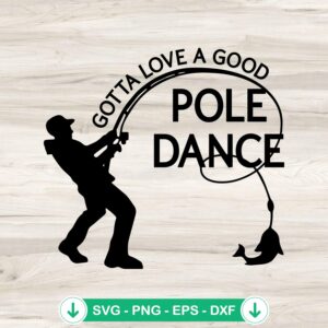 Gotta Love A Good Pole Dance SVG file, cricut svg for fishing crafts