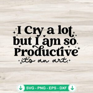 I Cry A Lot But I Am So Productive svg file for cricut