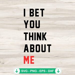 I Bet You Think About Me SVG file for Cricut and cutting machine