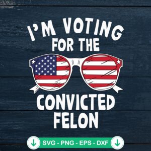I'm Voting For The Convicted Felon svg file for Cricut cutting