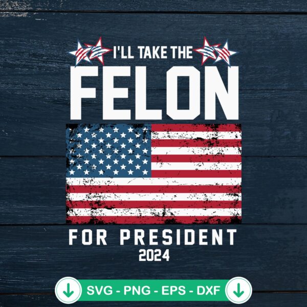 I'll Take The Felon For President 2024 SVG file for Cricut