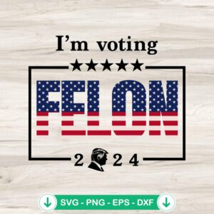 I'm Voting Felon 2024 SVG file for cricut cutting machine