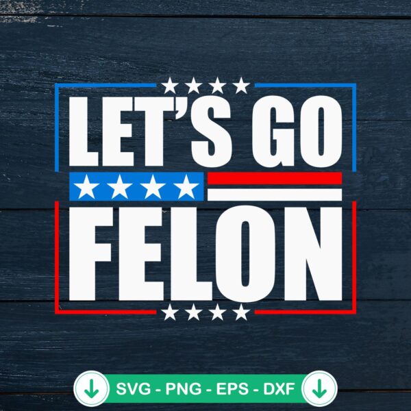 Let's Go Felon Trump Election SVG file for Cricut cut files