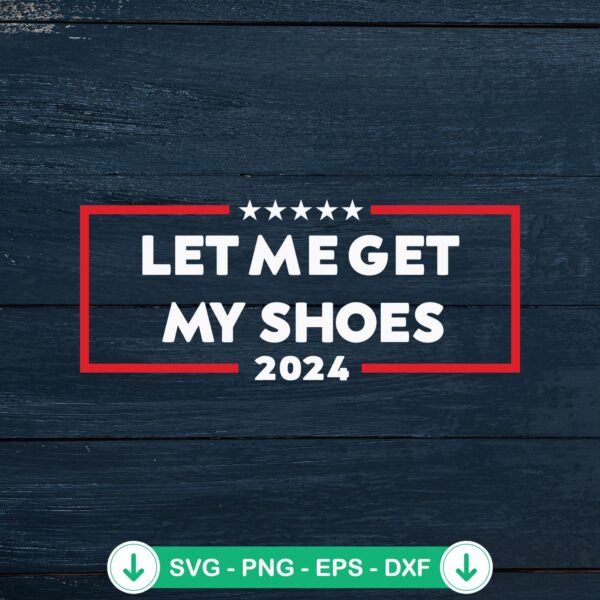 Let Me Get My Shoes 2024 SVG file for Cricut, funny cut file