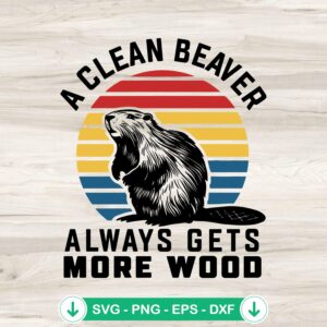 A Clean Beaver Always Gets More Wood SVG file for cricut