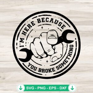 I’m Here Because You Broke Something SVG file for Cricut