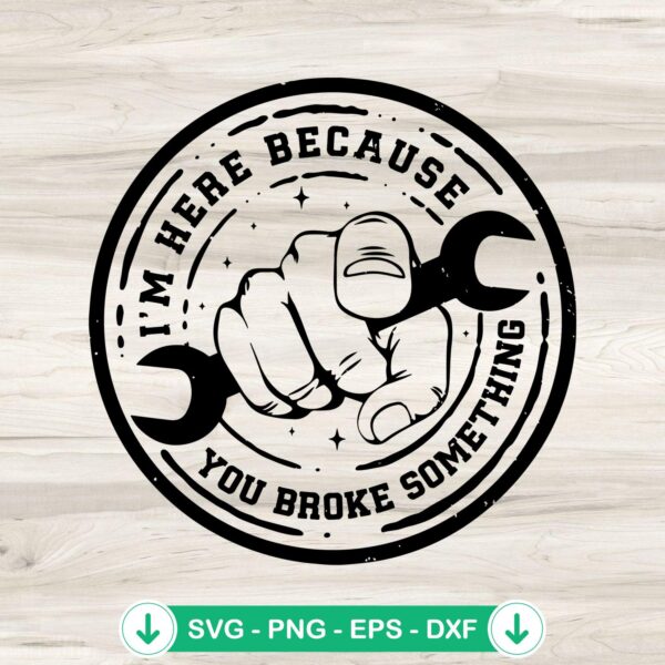 I’m Here Because You Broke Something SVG file for Cricut