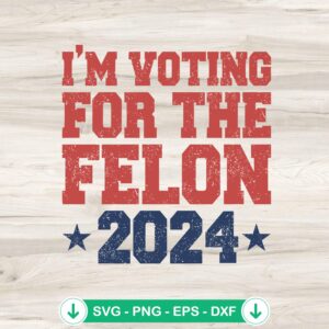 I'm Voting For The Felon 2024 SVG file for Cricut cutting projects