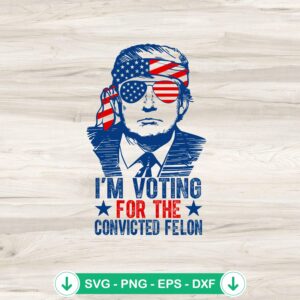 Trump I'm Voting For The Convicted Felon SVG file for Cricut