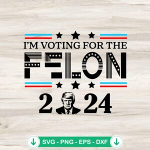 Im Voting For The Felon 2024 SVG file, cricut svg cut file