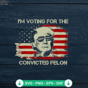I'm Voting For The Felon 2024 SVG file, cricut svg, cutting file