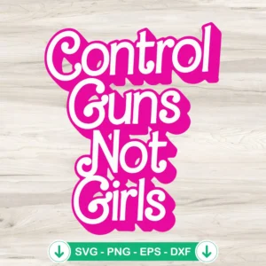 Control Guns Not Girls SVG cut file for Cricut