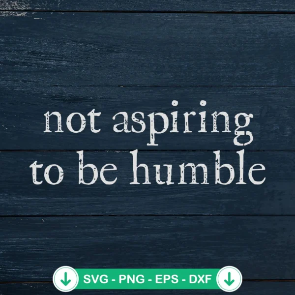 Not Aspiring to Be Humble SVG file, cricut svg cut file