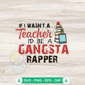 If I Wasn’t A Teacher I’d Be A Gangsta Rapper SVG file for Cricut